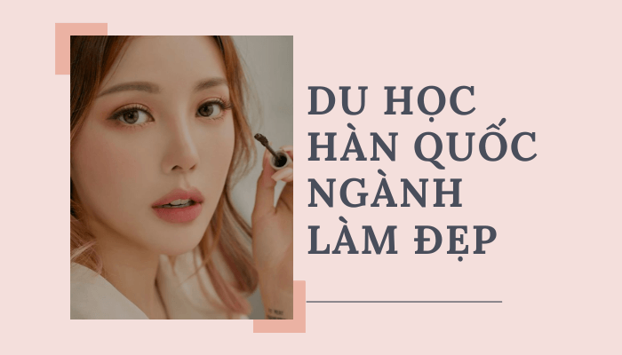 Du học ngành làm đẹp Hàn Quốc 2026 có gì hấp dẫn?