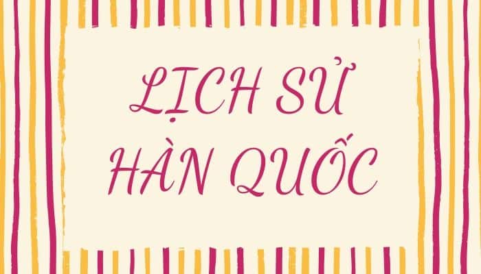 Tóm tắt lịch sử Hàn Quốc qua 7 triều đại