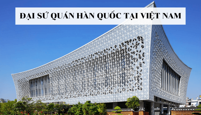 Tổng hợp thông tin mới nhất về Đại Sứ Quán Hàn Quốc tại Việt Nam 2025 - Trung Tâm Du Học SUNNY
